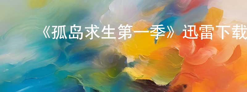 陈丽莲发布《孤岛求生第一季》迅雷下载/在线观看-选秀综艺-美剧天堂